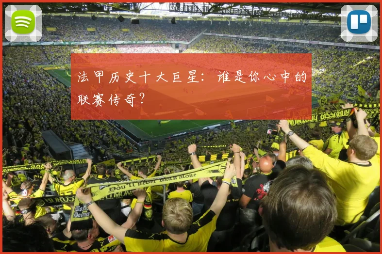 法甲历史十大巨星：谁是你心中的联赛传奇？