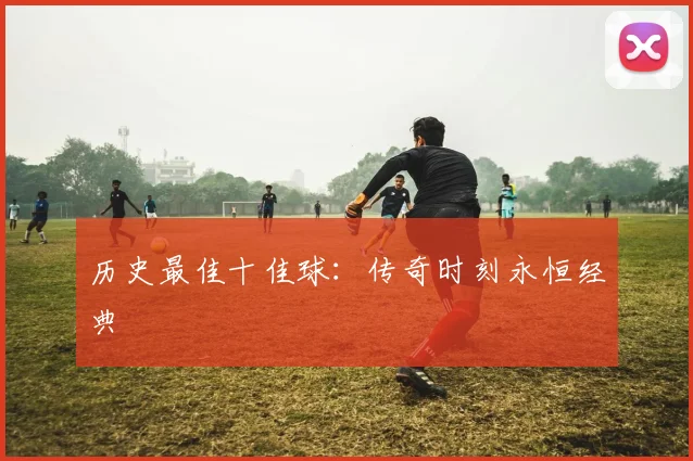 历史最佳十佳球:传奇时刻永恒经典