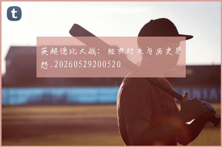 英超德比大战:经典对决与历史恩怨_20260529200520