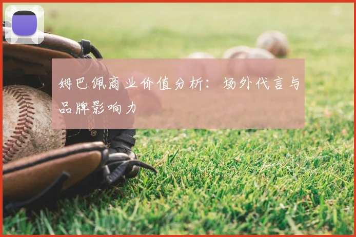 姆巴佩商业价值分析:场外代言与品牌影响力