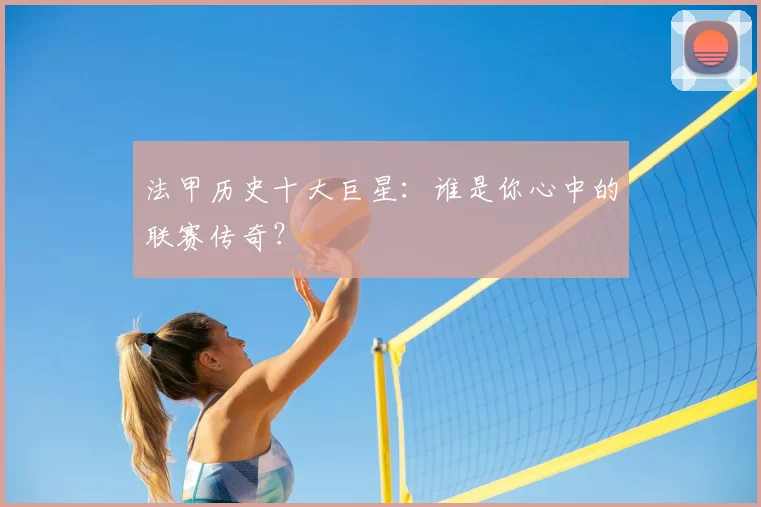 法甲历史十大巨星：谁是你心中的联赛传奇？