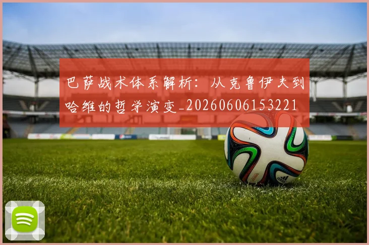 巴萨战术体系解析:从克鲁伊夫到哈维的哲学演变_20260606153221